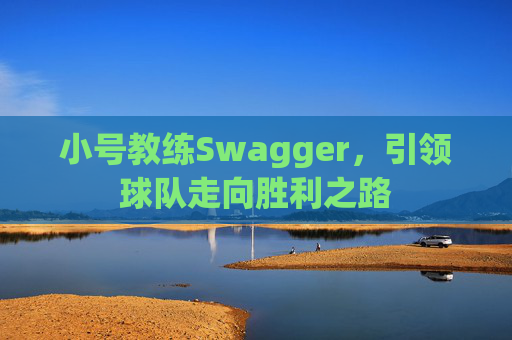 小号教练Swagger,引领球队走向胜利之路 小号教练Swagger,引领球队走向胜利之路